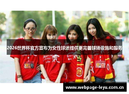 2026世界杯官方宣布为女性球迷提供更完善球场设施和服务